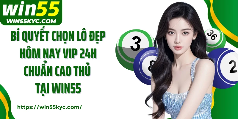 Bí quyết chọn lô đẹp hôm nay vip 24h chuẩn cao thủ tại Win55