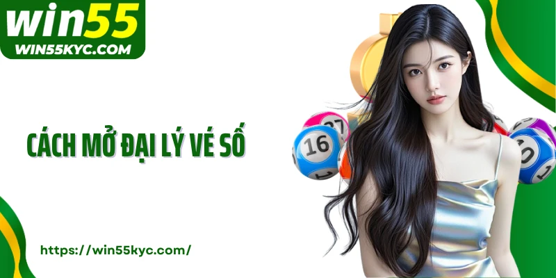 Cách Mở Đại Lý Vé Số: Cơ Hội Sinh Lời Dễ Dàng Cùng Win55