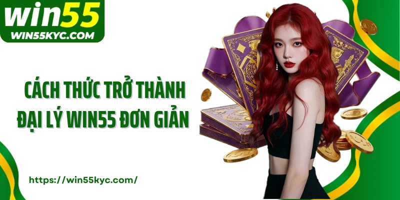 Cách thức trở thành đại lý Win55 đơn giản 