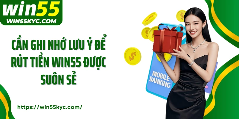 Cần ghi nhớ lưu ý để rút tiền Win55 được suôn sẻ