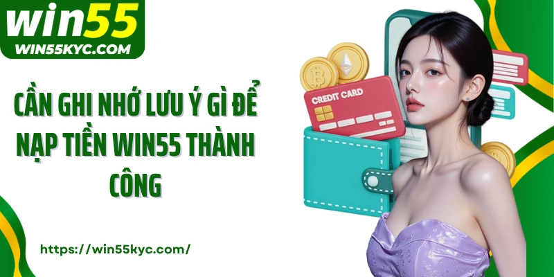 Cần ghi nhớ lưu ý gì để nạp tiền Win55 thành công