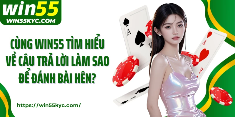 Cùng Win55 tìm hiểu về câu trả lời làm sao để đánh bài hên?