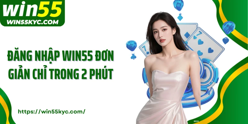 Đăng nhập Win55 đơn giản chỉ trong 2 phút