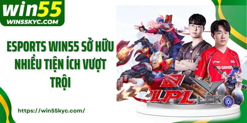 ESports Win55 sở hữu nhiều tiện ích vượt trội