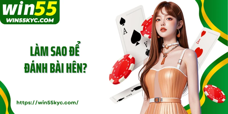 Làm Sao Để Đánh Bài Hên? Cùng Win55 Cải Thiện Vận Đỏ