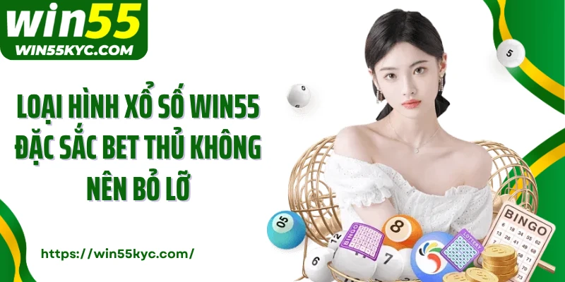 Loại hình xổ số Win55 đặc sắc bet thủ không nên bỏ lỡ