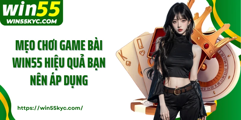 Mẹo chơi game bài Win55 hiệu quả bạn nên áp dụng
