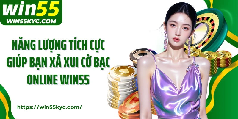 Năng lượng tích cực giúp bạn xả xui cờ bạc online Win55