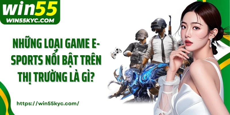 Những loại game e-Sports nổi bật trên thị trường là gì?