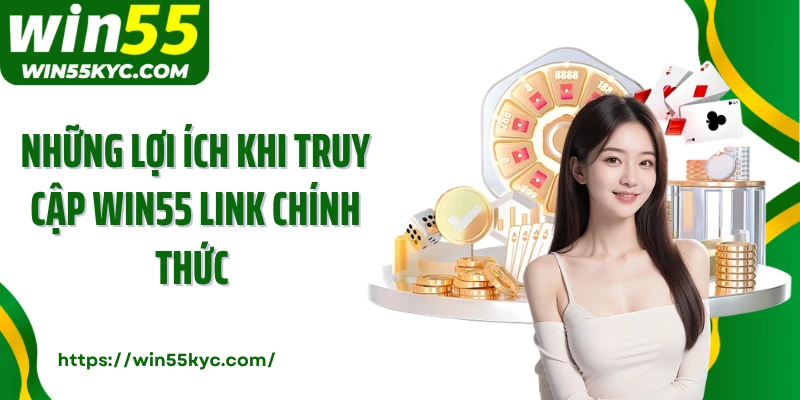Những lợi ích khi truy cập Win55 link chính thức 