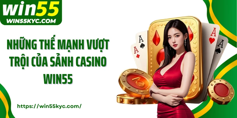 Những thế mạnh vượt trội của sảnh casino Win55