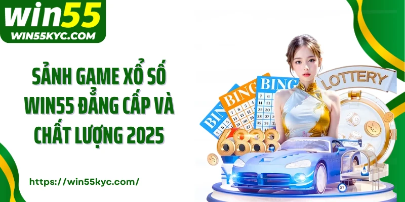 Sảnh game xổ số Win55 đẳng cấp và chất lượng nhất 2025