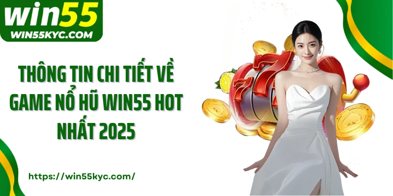 Thông tin chi tiết về game nổ hũ WIN55 hot nhất 2025