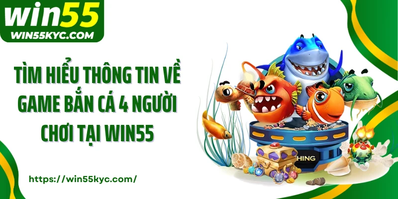 Tìm hiểu thông tin về game bắn cá 4 người chơi tại Win55