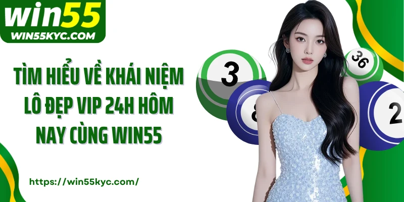 Tìm hiểu về khái niệm lô đẹp vip 24h hôm nay cùng Win55