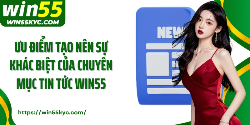 Ưu điểm tạo nên sự khác biệt của chuyên mục tin tức Win55
