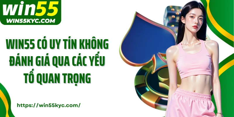 WIN55 có uy tín không đánh giá qua các yếu tố quan trọng