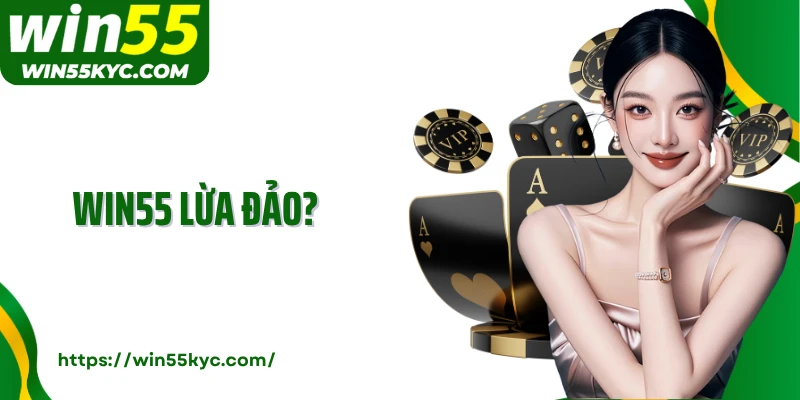 WIN55 Lừa Đảo Không Và Sự Thật Đằng Sau Tin Đồn Gây Xôn Xao